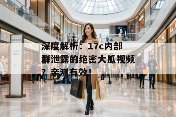 深度解析：17c内部群泄露的绝密大瓜视频？亲测有效！