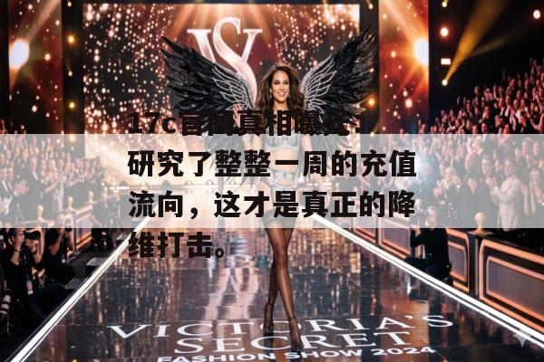 17c官网真相曝光：研究了整整一周的充值流向，这才是真正的降维打击。
