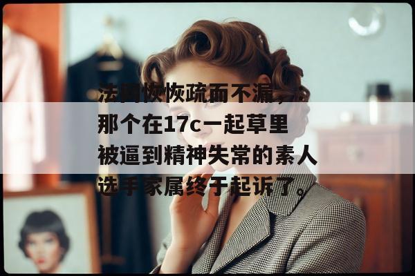 法网恢恢疏而不漏，：那个在17c一起草里被逼到精神失常的素人选手家属终于起诉了。